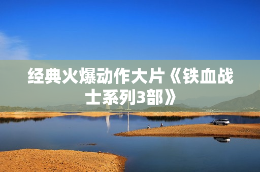 经典火爆动作大片《铁血战士系列3部》