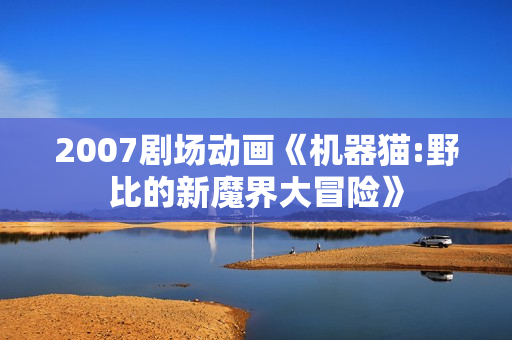 2007剧场动画《机器猫:野比的新魔界大冒险》