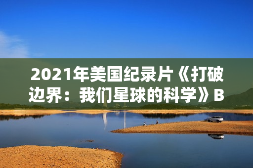 2021年美国纪录片《打破边界：我们星球的科学》BD英语中字