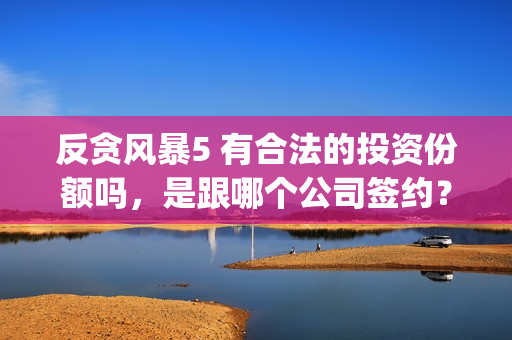 反贪风暴5 有合法的投资份额吗，是跟哪个公司签约？(反贪风暴5认购)