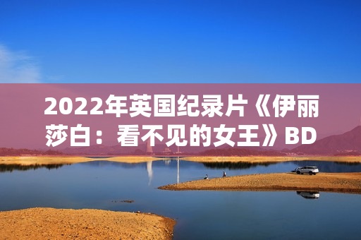 2022年英国纪录片《伊丽莎白：看不见的女王》BD中英双字