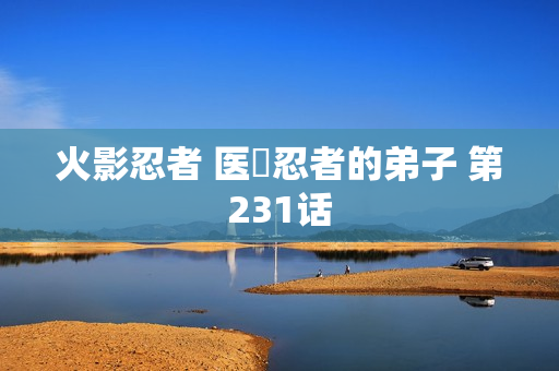 火影忍者 医療忍者的弟子 第231话