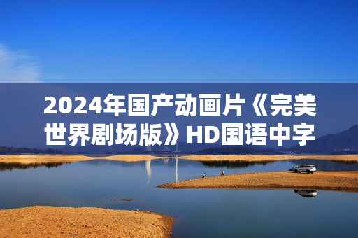 2024年国产动画片《完美世界剧场版》HD国语中字