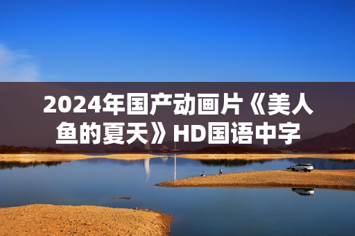 2024年国产动画片《美人鱼的夏天》HD国语中字