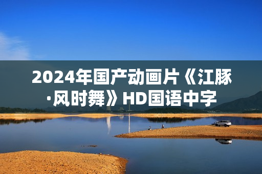 2024年国产动画片《江豚·风时舞》HD国语中字