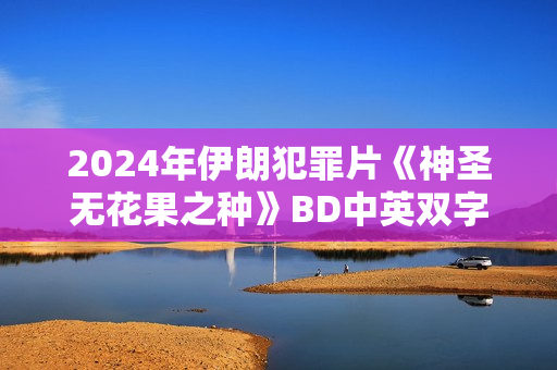 2024年伊朗犯罪片《神圣无花果之种》BD中英双字