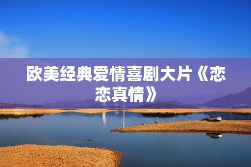 欧美经典爱情喜剧大片《恋恋真情》