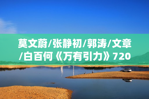 莫文蔚/张静初/郭涛/文章/白百何《万有引力》720p.HD国语