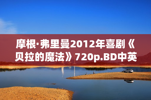摩根·弗里曼2012年喜剧《贝拉的魔法》720p.BD中英双字幕