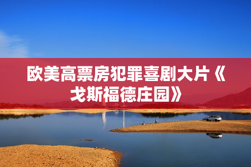 欧美高票房犯罪喜剧大片《戈斯福德庄园》