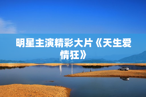 明星主演精彩大片《天生爱情狂》