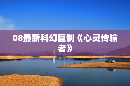 08最新科幻巨制《心灵传输者》