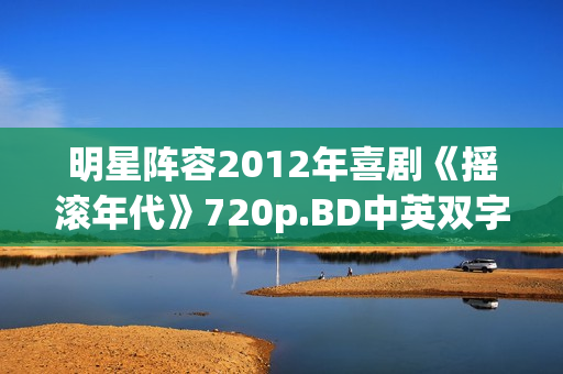 明星阵容2012年喜剧《摇滚年代》720p.BD中英双字幕