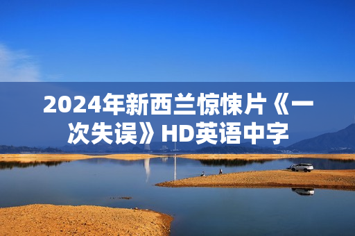 2024年新西兰惊悚片《一次失误》HD英语中字 2024年新西兰惊悚片《一次失误》HD英语中字