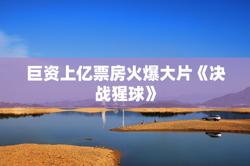巨资上亿票房火爆大片《决战猩球》