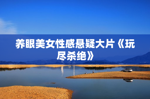 养眼美女性感悬疑大片《玩尽杀绝》