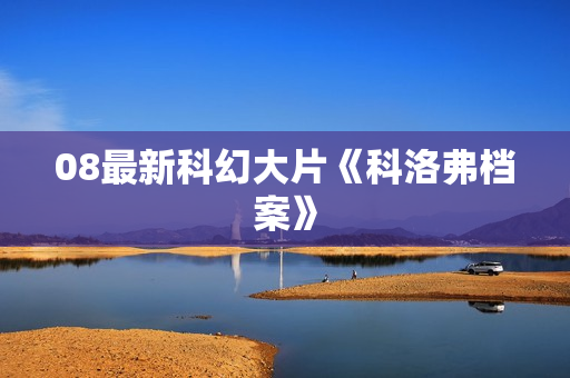 08最新科幻大片《科洛弗档案》