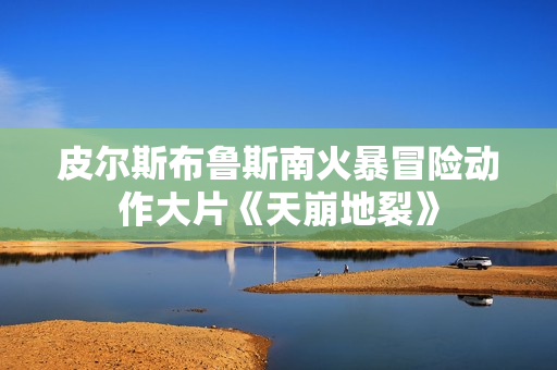 皮尔斯布鲁斯南火暴冒险动作大片《天崩地裂》