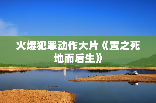 火爆犯罪动作大片《置之死地而后生》