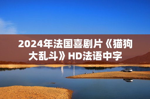 2024年法国喜剧片《猫狗大乱斗》HD法语中字 2024年法国喜剧片《猫狗大乱斗》HD法语中字