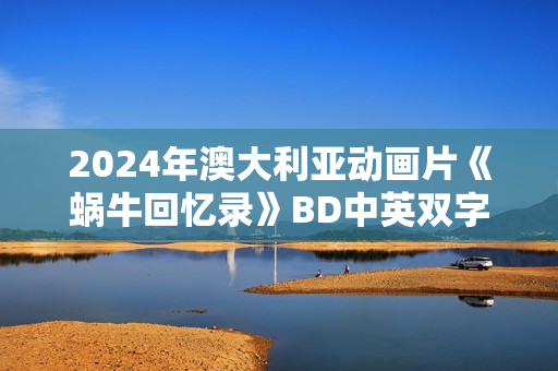 2024年澳大利亚动画片《蜗牛回忆录》BD中英双字
