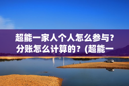 超能一家人个人怎么参与？分账怎么计算的？(超能一家人2021)