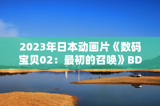 2023年日本动画片《数码宝贝02：最初的召唤》BD日语中字
