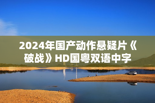 2024年国产动作悬疑片《破战》HD国粤双语中字