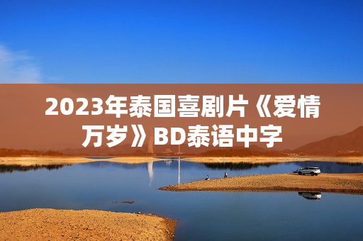 2023年泰国喜剧片《爱情万岁》BD泰语中字