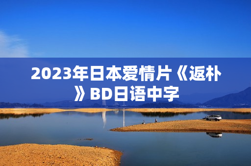 2023年日本爱情片《返朴》BD日语中字