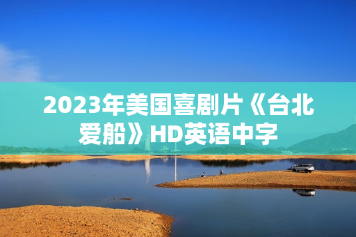 2023年美国喜剧片《台北爱船》HD英语中字