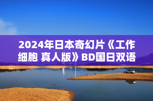 2024年日本奇幻片《工作细胞 真人版》BD国日双语中字