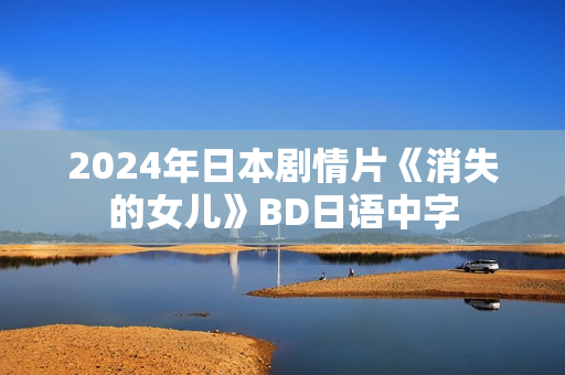 2024年日本剧情片《消失的女儿》BD日语中字