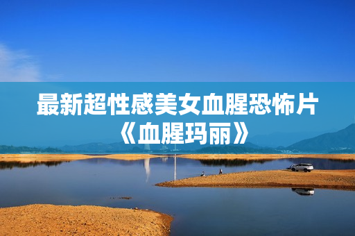 最新超性感美女血腥恐怖片《血腥玛丽》