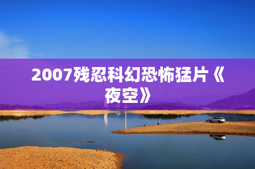 2007残忍科幻恐怖猛片《夜空》