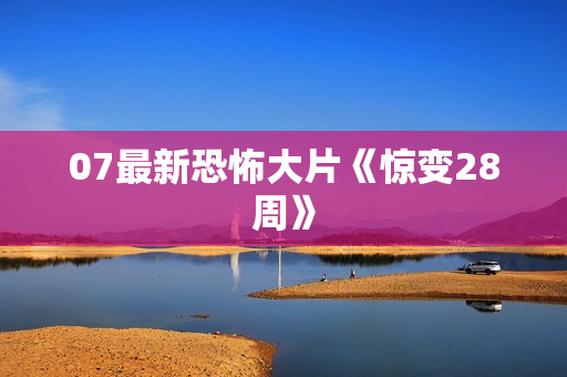 07最新恐怖大片《惊变28周》