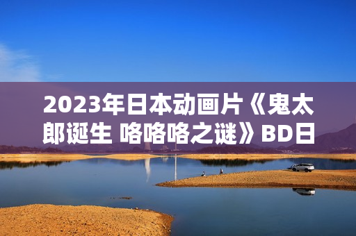 2023年日本动画片《鬼太郎诞生 咯咯咯之谜》BD日语中字
