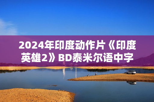 2024年印度动作片《印度英雄2》BD泰米尔语中字