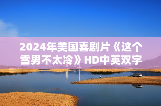 2024年美国喜剧片《这个雪男不太冷》HD中英双字