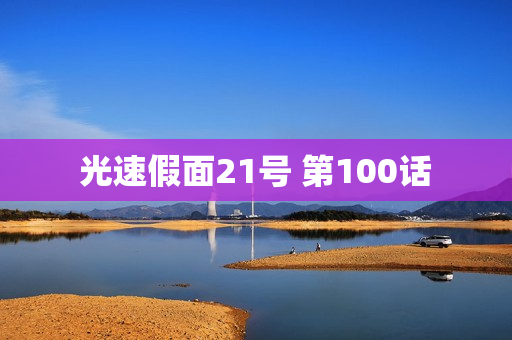 光速假面21号 第100话