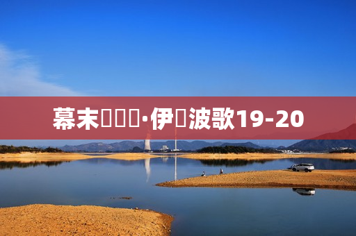 幕末機關說·伊呂波歌19-20