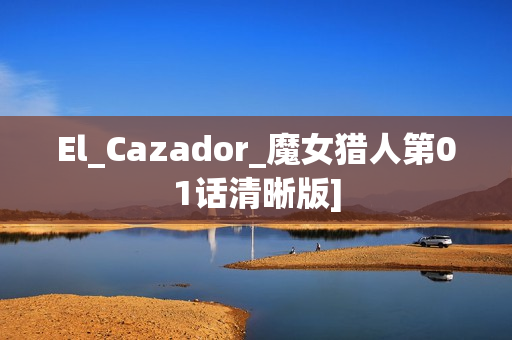 El_Cazador_魔女猎人第01话清晰版]