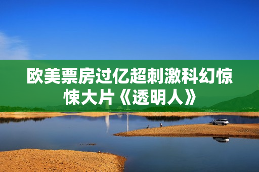 欧美票房过亿超刺激科幻惊悚大片《透明人》