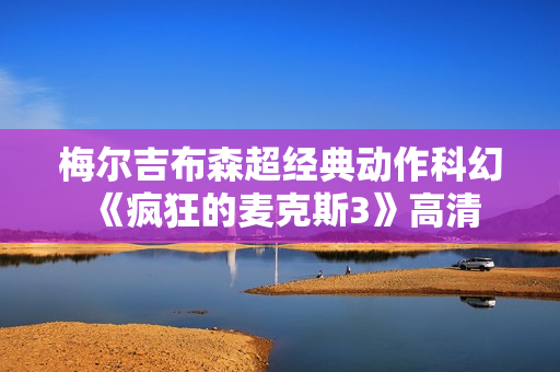 梅尔吉布森超经典动作科幻《疯狂的麦克斯3》高清