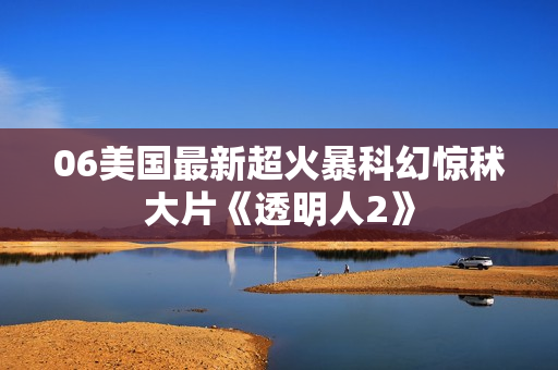 06美国最新超火暴科幻惊秫大片《透明人2》