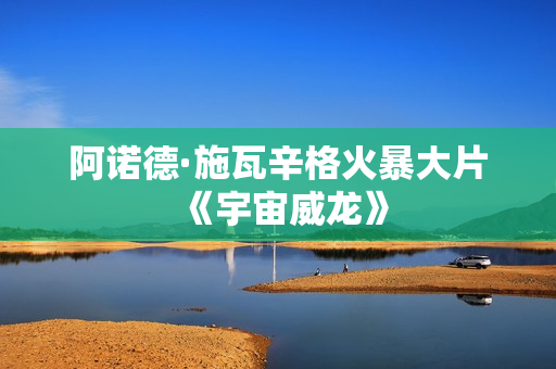 阿诺德·施瓦辛格火暴大片《宇宙威龙》