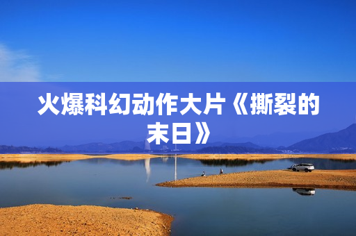 火爆科幻动作大片《撕裂的末日》