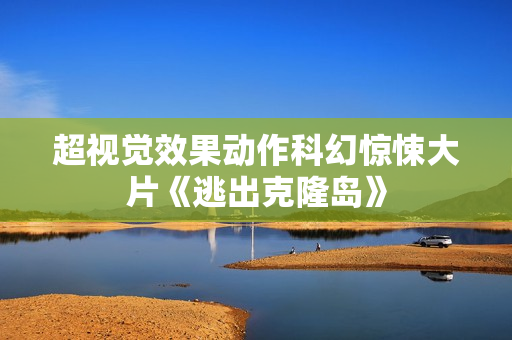 超视觉效果动作科幻惊悚大片《逃出克隆岛》