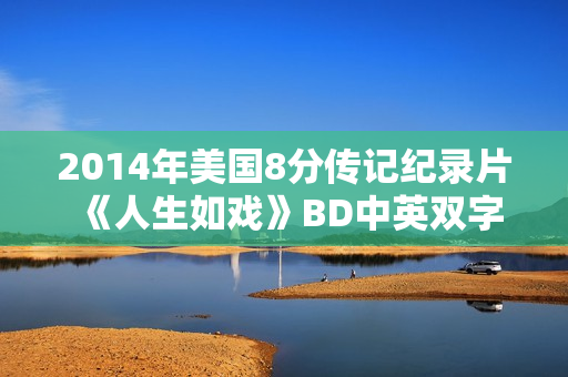 2014年美国8分传记纪录片《人生如戏》BD中英双字