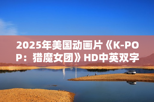 2025年美国动画片《K-POP：猎魔女团》HD中英双字